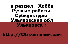  в раздел : Хобби. Ручные работы » Субкультуры . Ульяновская обл.,Ульяновск г.